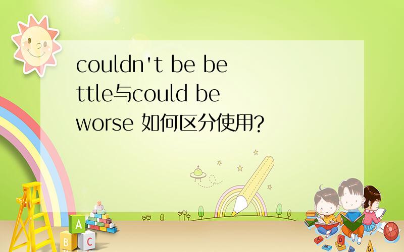 couldn't be bettle与could be worse 如何区分使用?
