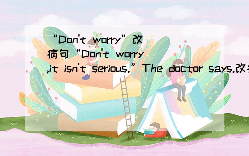 “Don't worry”改病句“Don't worry,it isn't serious.”The doctor says.改病句,这句话在书写方面有什么错误吗?