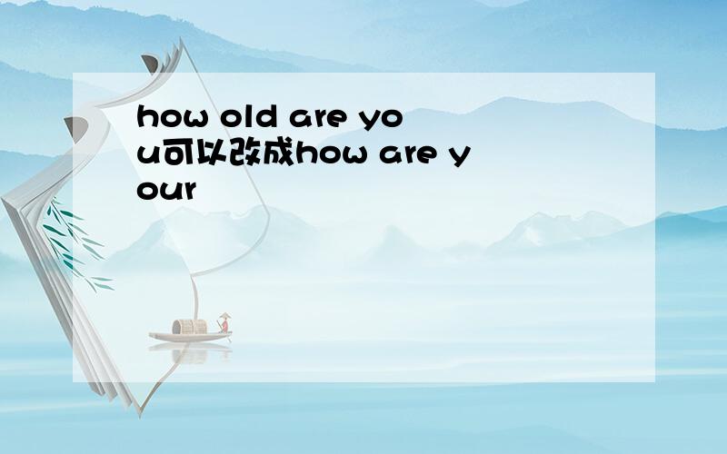 how old are you可以改成how are your