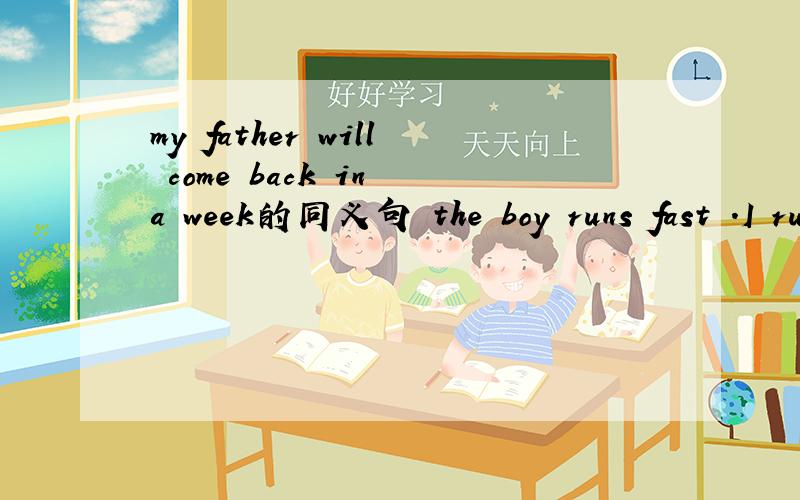 my father will come back in a week的同义句 the boy runs fast .I run fast ,too.合并为一句