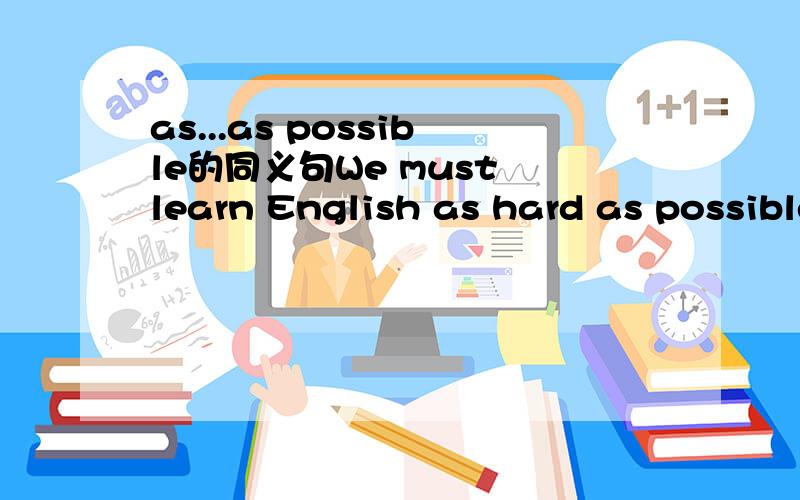 as...as possible的同义句We must learn English as hard as possible.We must learn English ___ hard ___ ___ ___.