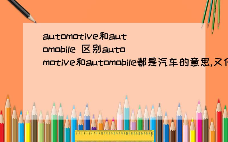 automotive和automobile 区别automotive和automobile都是汽车的意思,又什么区别吗