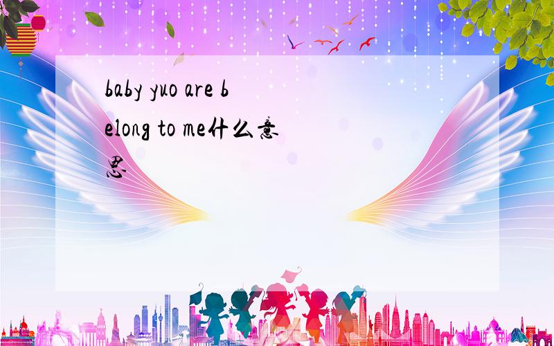 baby yuo are belong to me什么意思