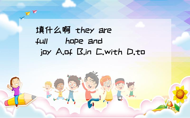 填什么啊 they are full（）hope and joy A.of B.in C.with D.to