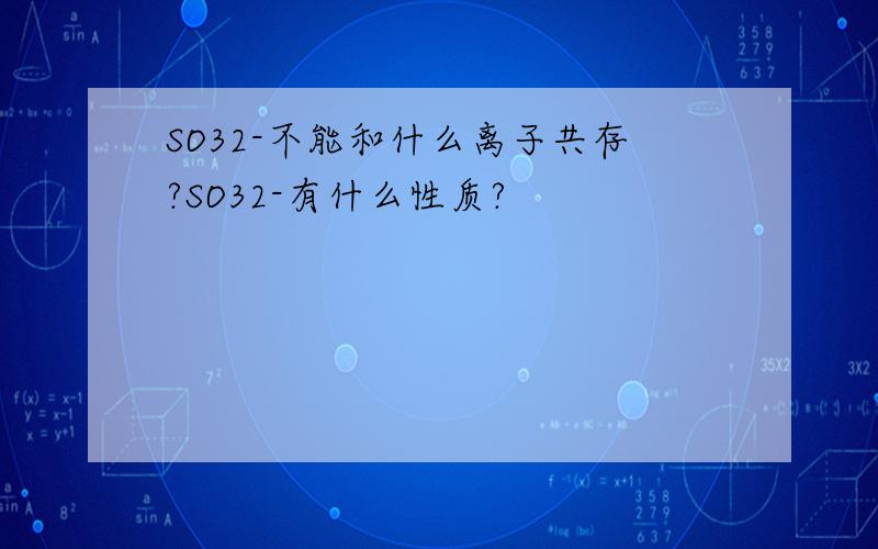 SO32-不能和什么离子共存?SO32-有什么性质?