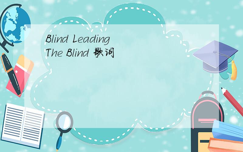 Blind Leading The Blind 歌词