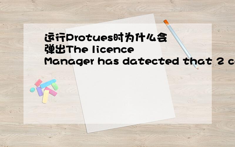运行Protues时为什么会弹出The licence Manager has datected that 2 copies are running that ...