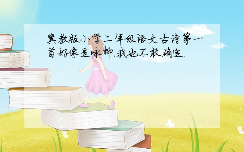 冀教版小学二年级语文古诗第一首好像是咏柳.我也不敢确定.