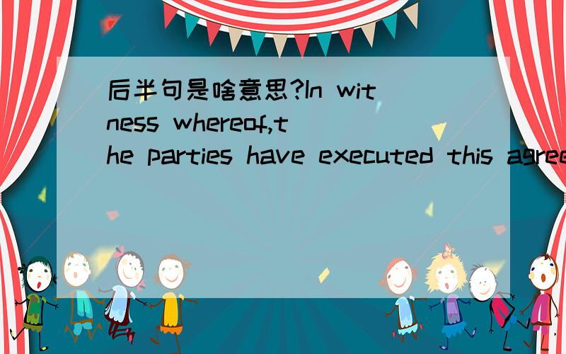 后半句是啥意思?In witness whereof,the parties have executed this agreement as of the date set forth below.