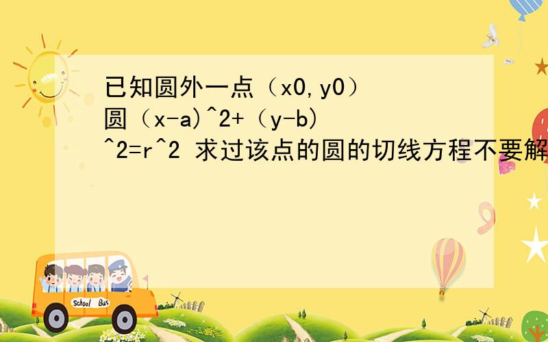 已知圆外一点（x0,y0） 圆（x-a)^2+（y-b)^2=r^2 求过该点的圆的切线方程不要解题思路,直接给一个普遍性的答案