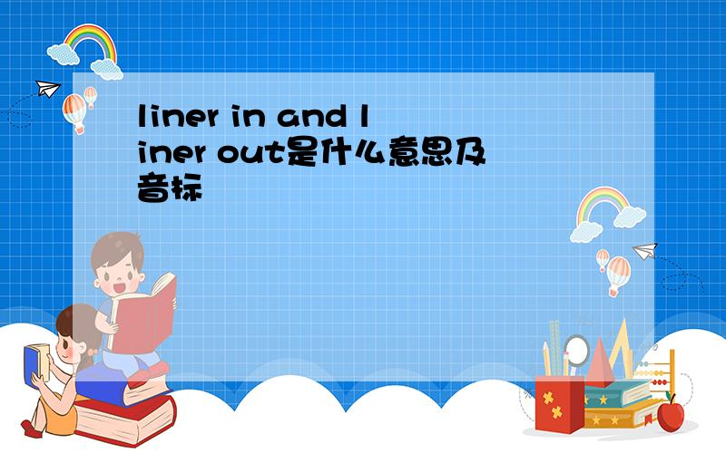 liner in and liner out是什么意思及音标