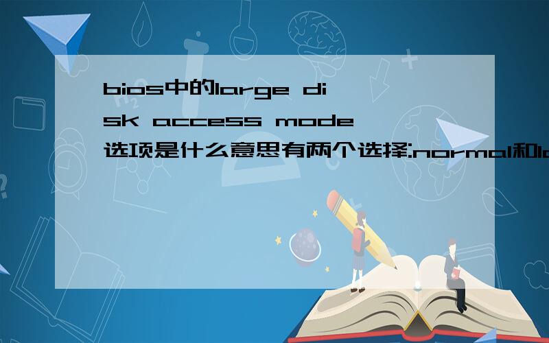 bios中的large disk access mode选项是什么意思有两个选择:normal和large各表示什么