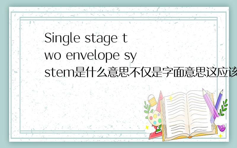 Single stage two envelope system是什么意思不仅是字面意思这应该是一个合同用语，具体怎么理解？