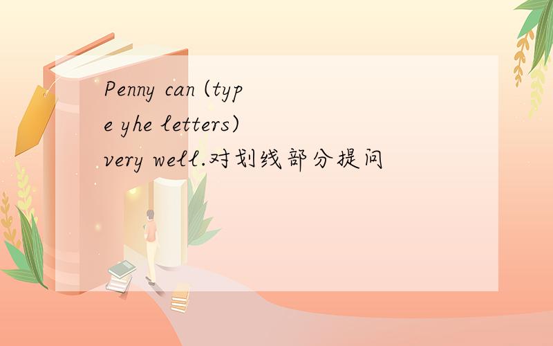 Penny can (type yhe letters)very well.对划线部分提问