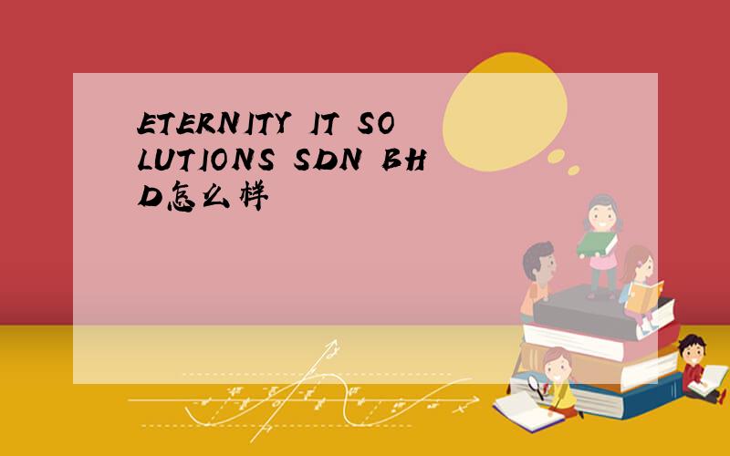 ETERNITY IT SOLUTIONS SDN BHD怎么样