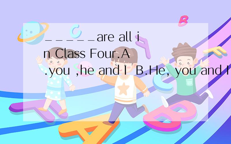 _____are all in Class Four.A.you ,he and I  B.He, you and I