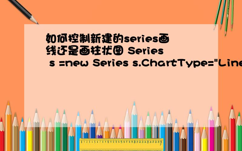 如何控制新建的series画线还是画柱状图 Series s =new Series s.ChartType=
