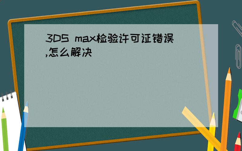 3DS max检验许可证错误,怎么解决