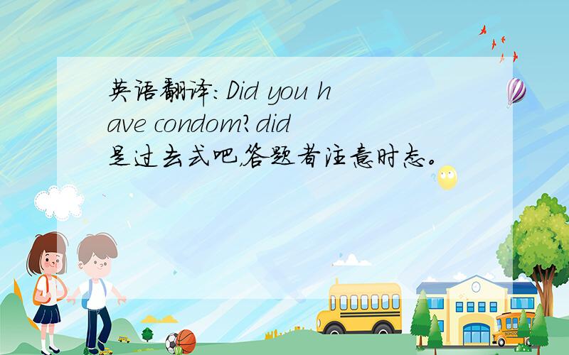 英语翻译：Did you have condom?did是过去式吧，答题者注意时态。