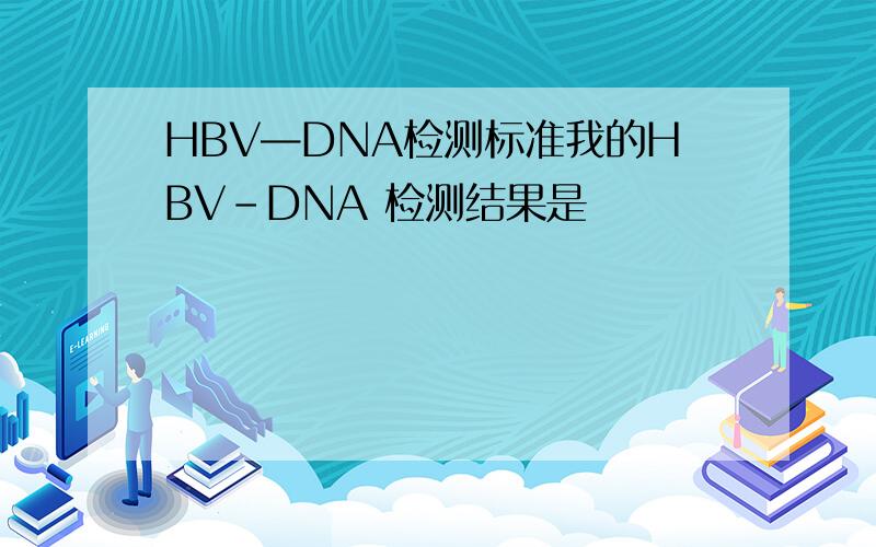 HBV—DNA检测标准我的HBV-DNA 检测结果是