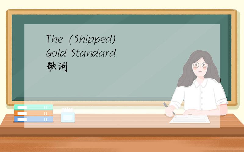The (Shipped) Gold Standard 歌词