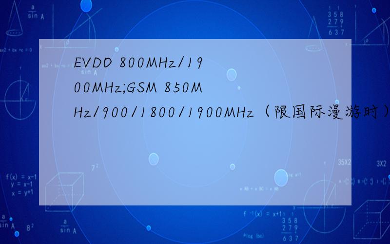 EVDO 800MHz/1900MHz;GSM 850MHz/900/1800/1900MHz（限国际漫游时）WCDMA 850MHz/1900/2100MHz（限国际漫游时）