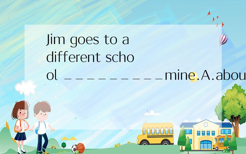 Jim goes to a different school _________mine.A.aboutB.inC.atD.from(加原因)
