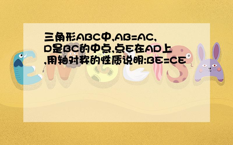 三角形ABC中,AB=AC,D是BC的中点,点E在AD上,用轴对称的性质说明:BE=CE