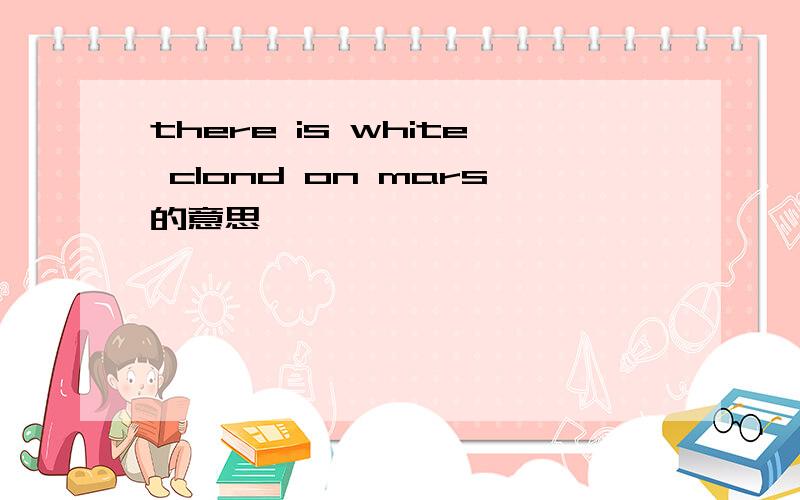 there is white clond on mars的意思