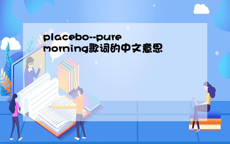 placebo--pure morning歌词的中文意思
