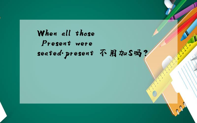 When all those Present were seated.present 不用加S吗?