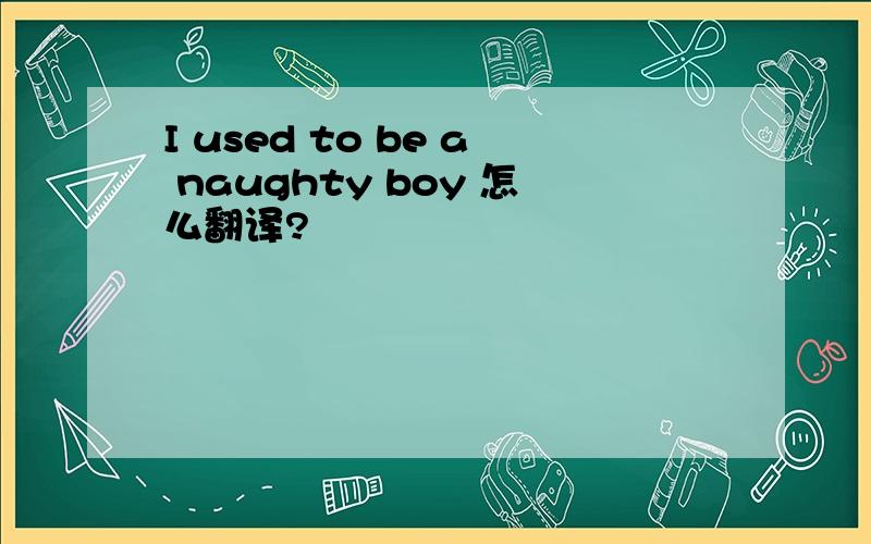 I used to be a naughty boy 怎么翻译?