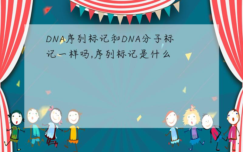 DNA序列标记和DNA分子标记一样吗,序列标记是什么