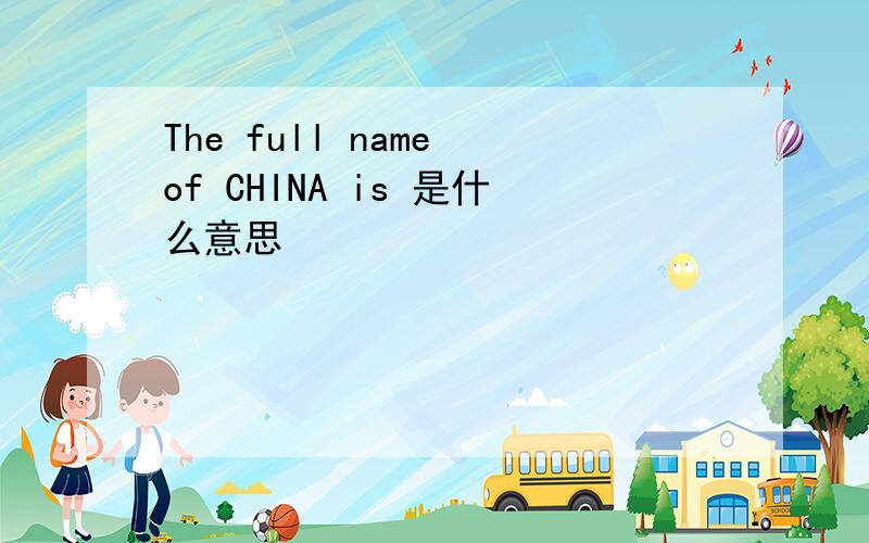 The full name of CHINA is 是什么意思