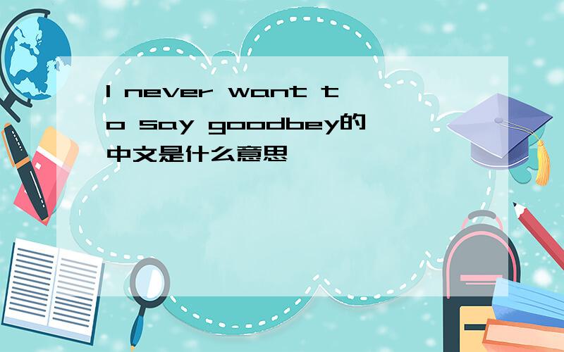 l never want to say goodbey的中文是什么意思