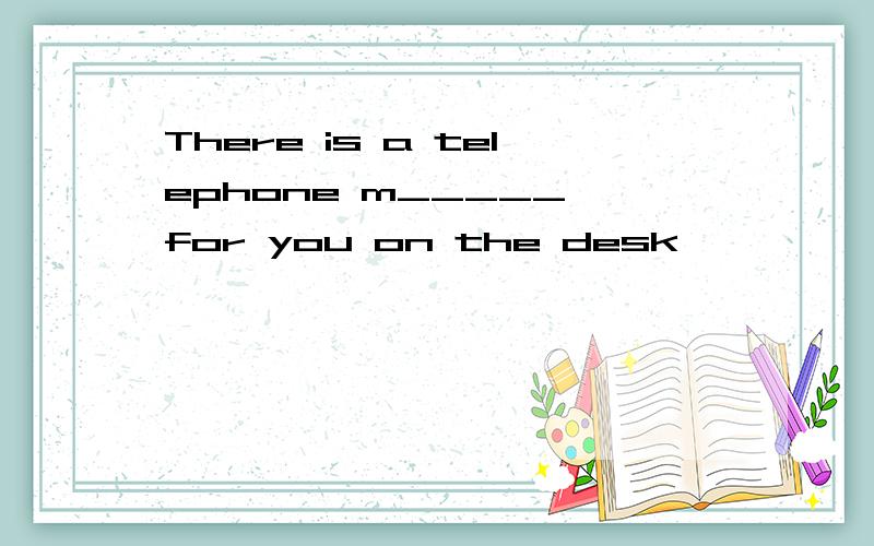 There is a telephone m_____ for you on the desk