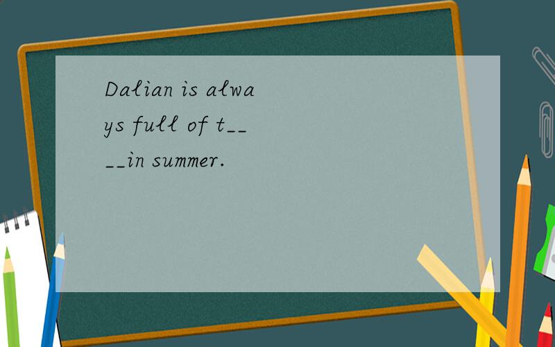 Dalian is always full of t____in summer.