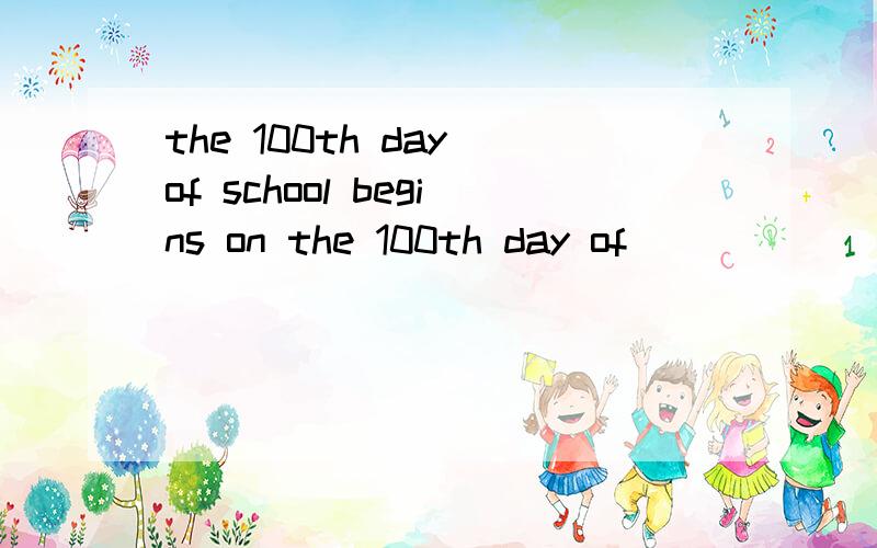 the 100th day of school begins on the 100th day of