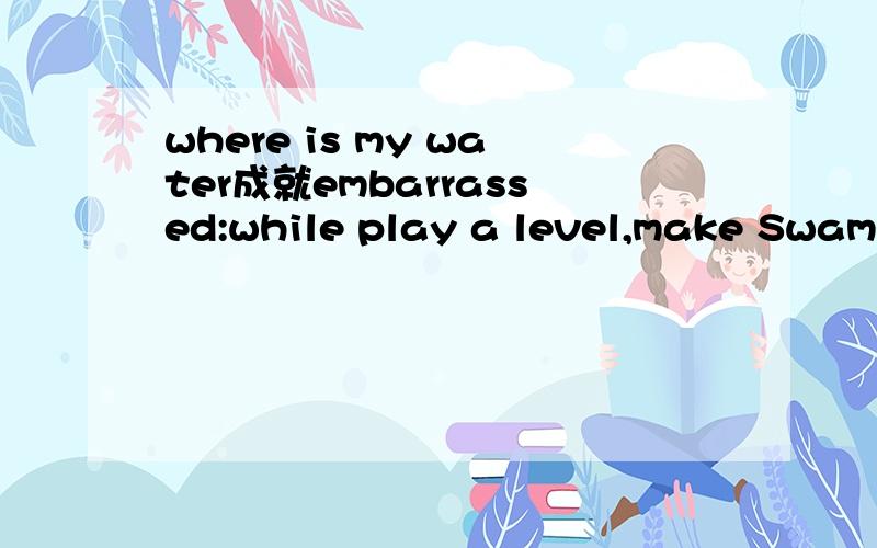 where is my water成就embarrassed:while play a level,make Swampy hide behind his shower curtain.这一成就怎么达成?