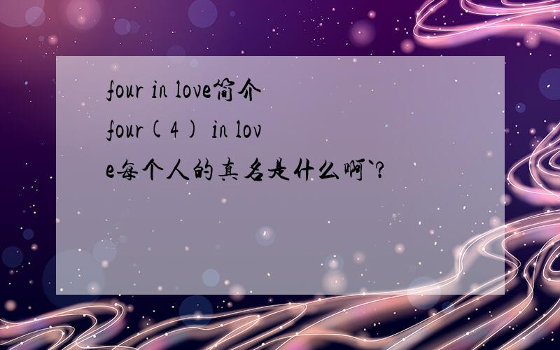 four in love简介four(4) in love每个人的真名是什么啊`?