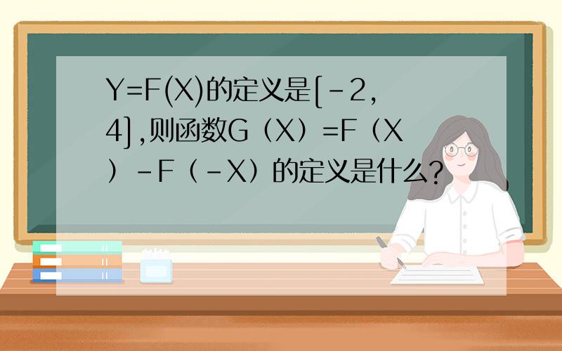 Y=F(X)的定义是[-2,4],则函数G（X）=F（X）-F（-X）的定义是什么?