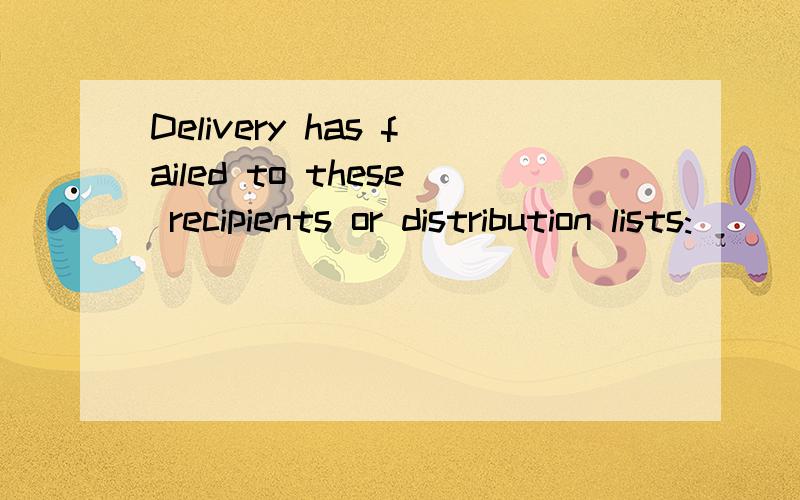 Delivery has failed to these recipients or distribution lists: