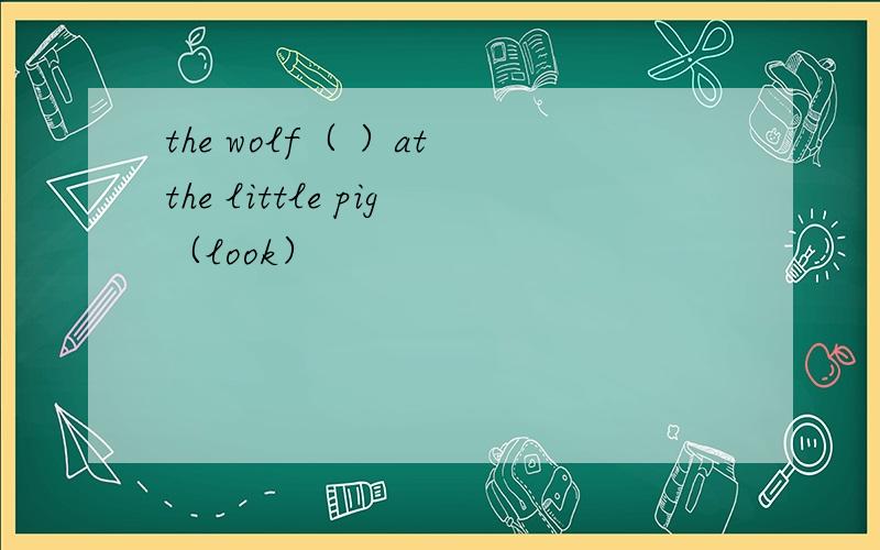 the wolf（ ）at the little pig（look）