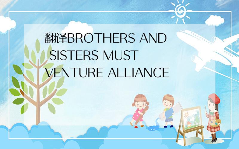 翻译BROTHERS AND SISTERS MUST VENTURE ALLIANCE