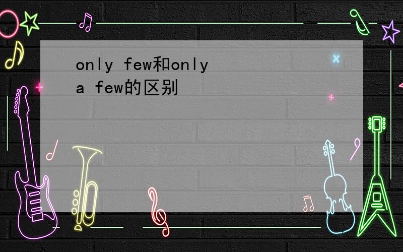 only few和only a few的区别