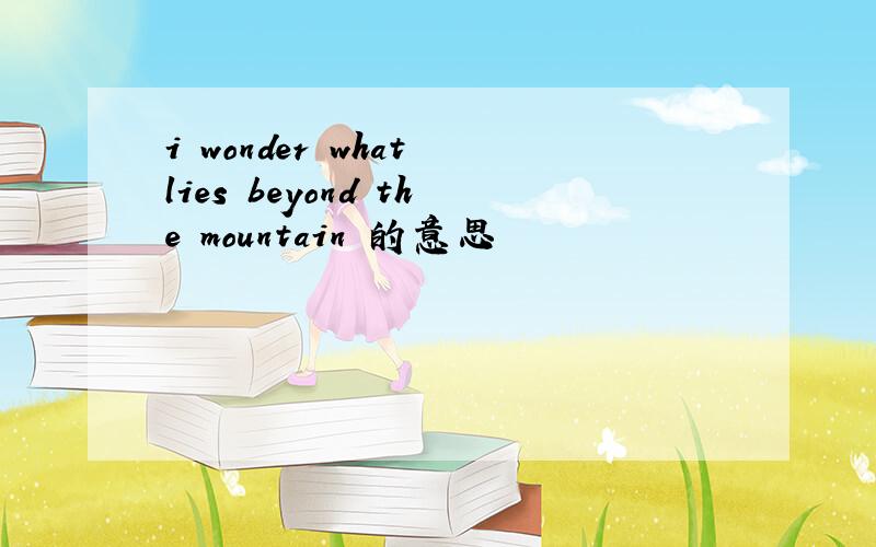 i wonder what lies beyond the mountain 的意思
