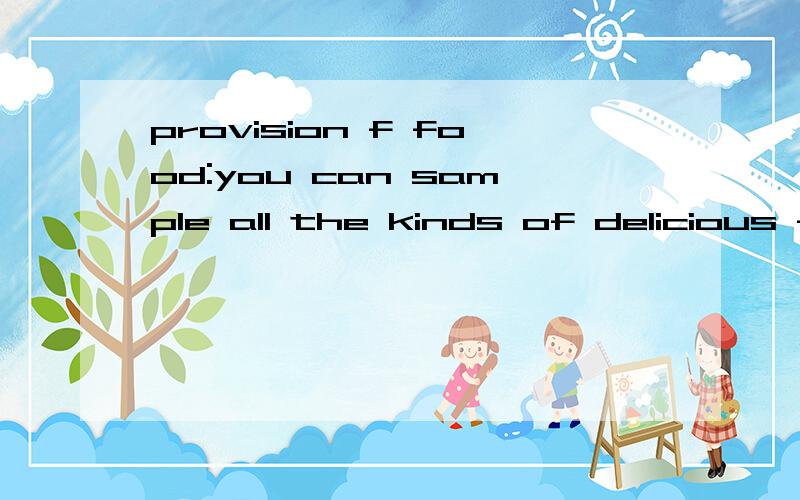 provision f food:you can sample all the kinds of delicious food free of charge.4023