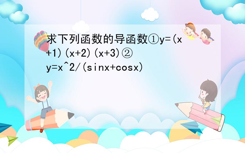求下列函数的导函数①y=(x+1)(x+2)(x+3)②y=x^2/(sinx+cosx)