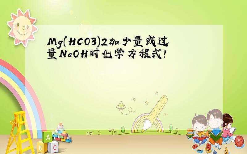 Mg(HCO3)2加少量或过量NaOH时化学方程式!