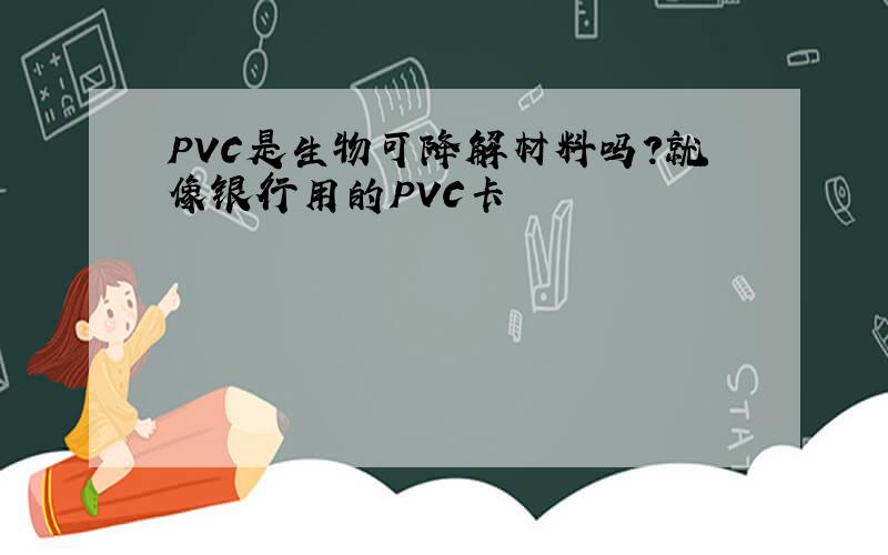 PVC是生物可降解材料吗?就像银行用的PVC卡